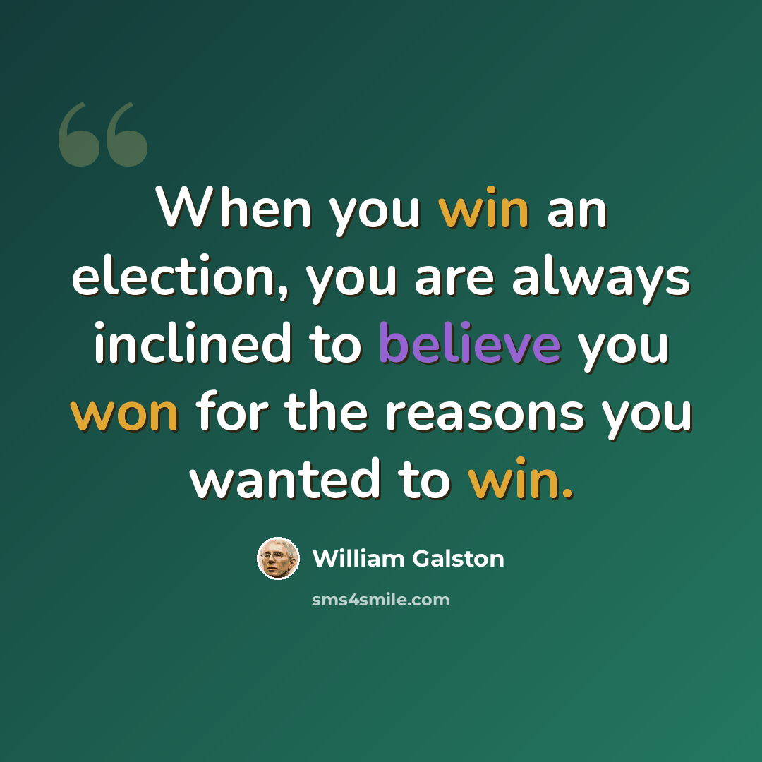“When you win an election, you are always inclined to believe you won for the reasons you wanted to win.” quote by William Galston