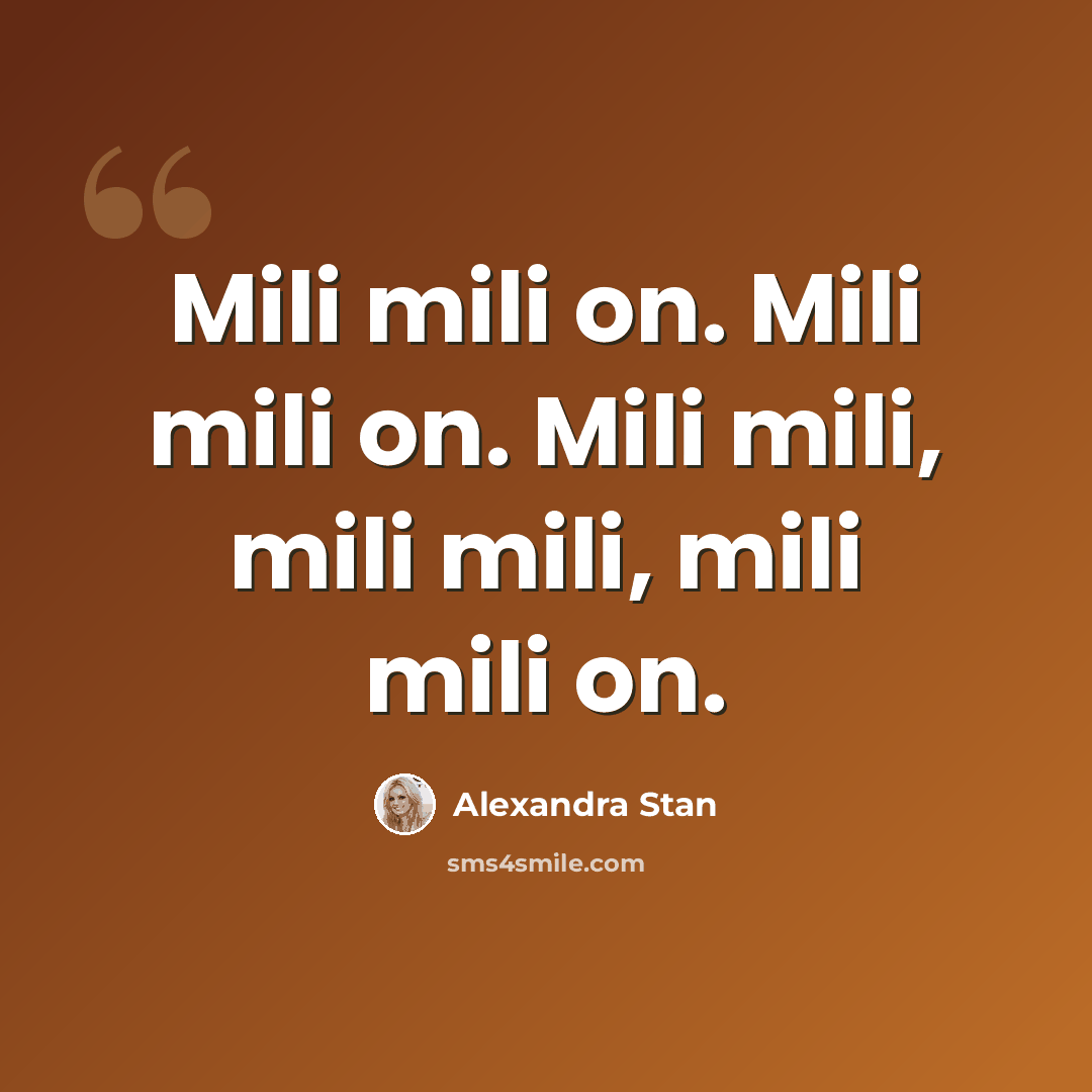 “Mili mili on. Mili mili on. Mili mili, mili mili, mili mili on.” quote by Alexandra Stan