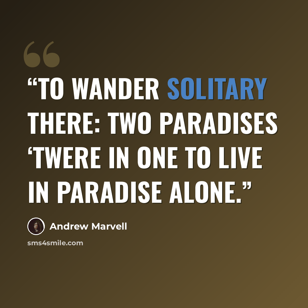 “To wander solitary there: Two paradises ‘twere in one To live in paradise alone.” quote by Andrew Marvell
