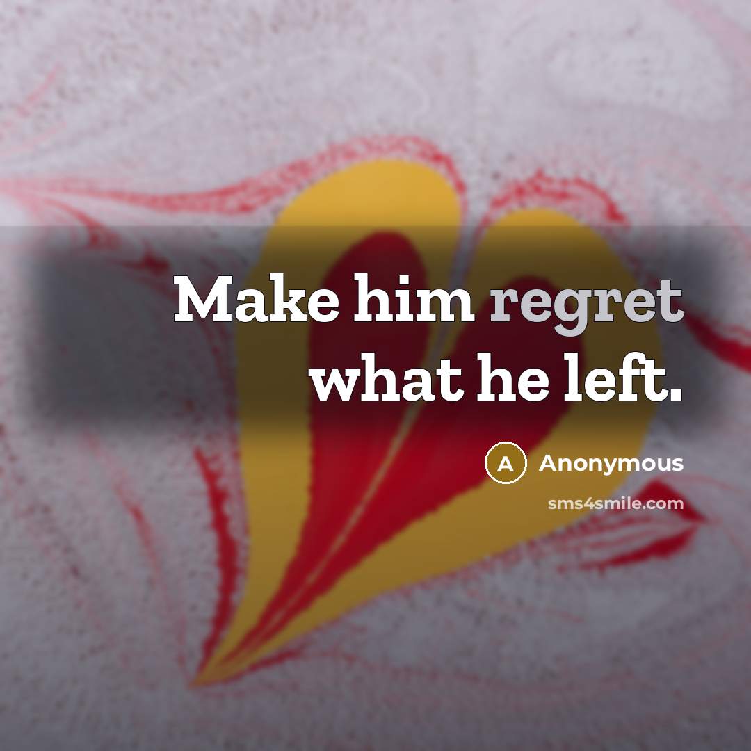 “Make him regret what he left.” quote by Anonymous