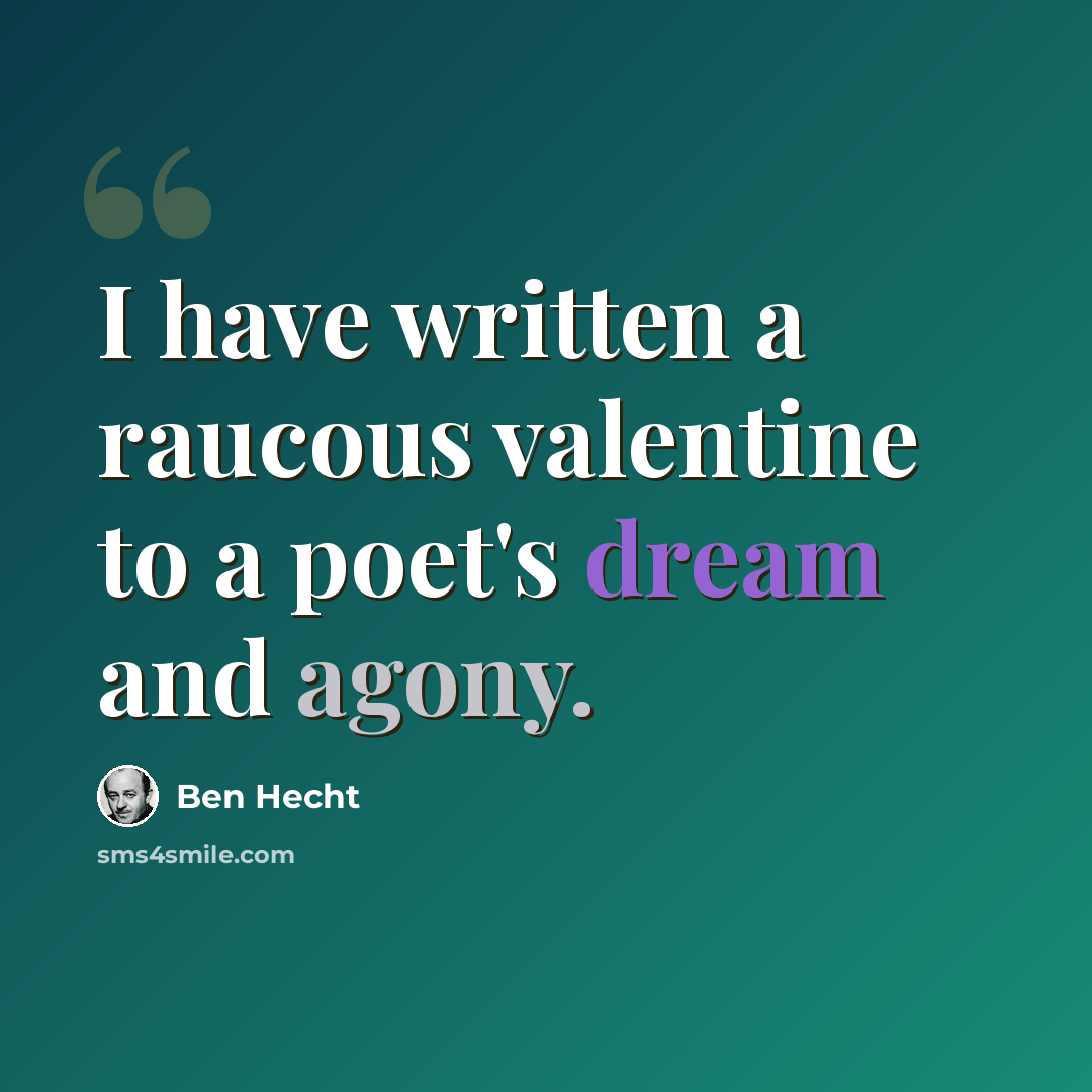 “I have written a raucous valentine to a poet's dream and agony.” quote by Ben Hecht