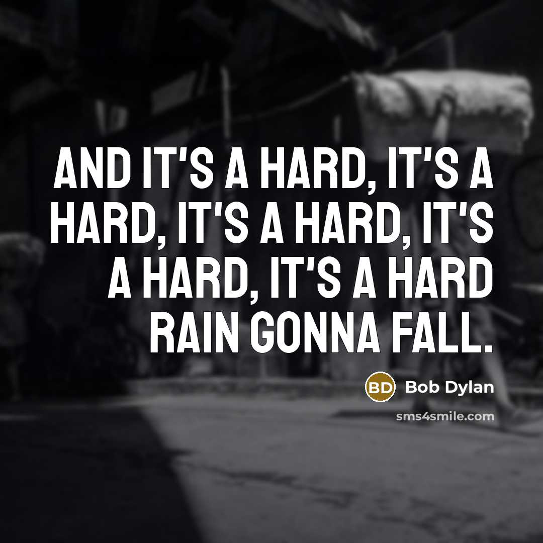 “And it's a hard, It's a hard, It's a hard, It's a hard, It's a hard rain gonna fall.” quote by Bob Dylan