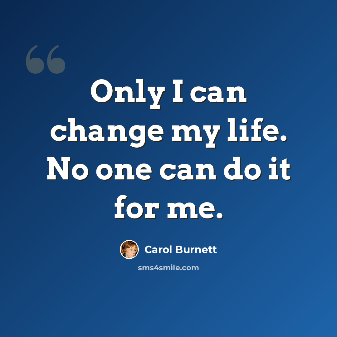 “Only I can change my life. No one can do it for me.” quote by Carol Burnett