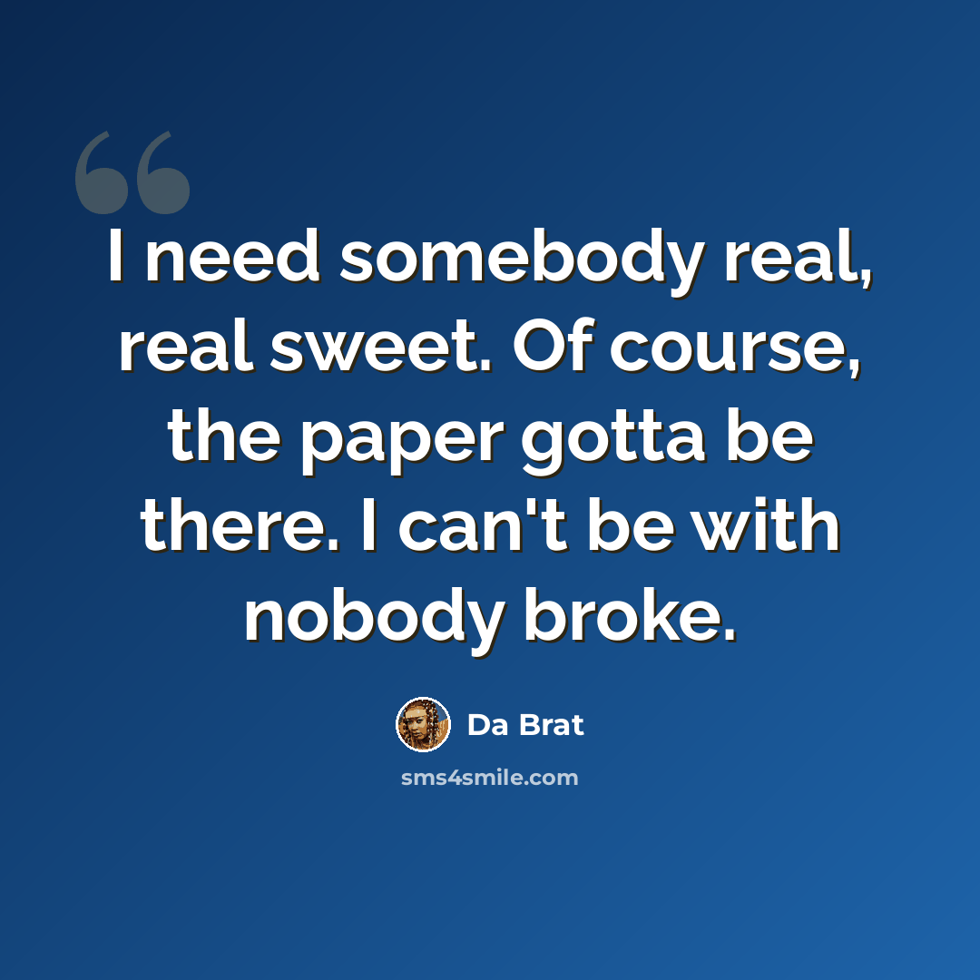 “I need somebody real, real sweet. Of course, the paper gotta be there. I can't be with nobody broke.” quote by Da Brat