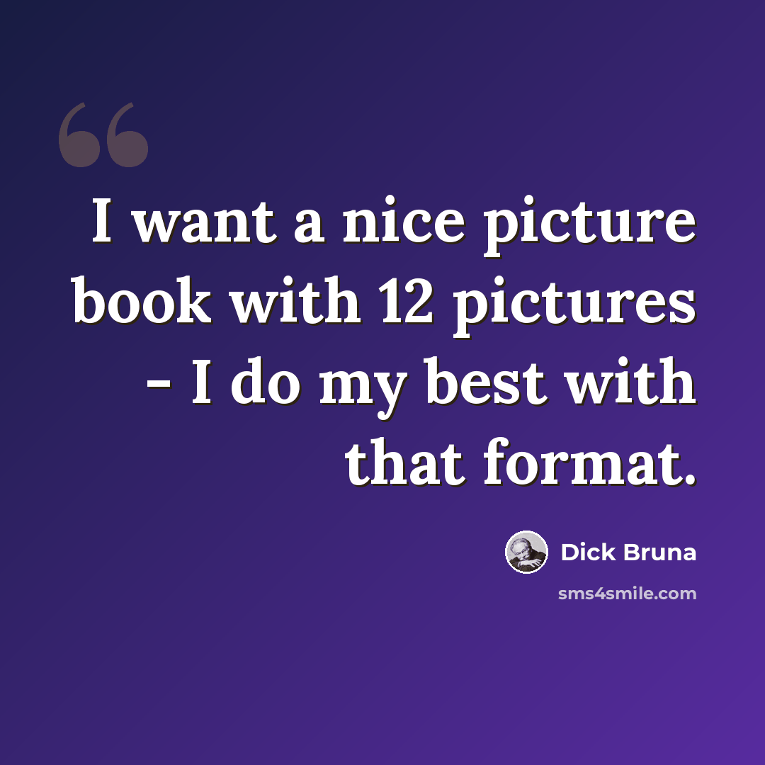 “I want a nice picture book with 12 pictures - I do my best with that format.” quote by Dick Bruna