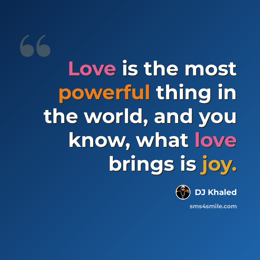 “Love is the most powerful thing in the world, and you know, what love brings is joy.” quote by DJ Khaled
