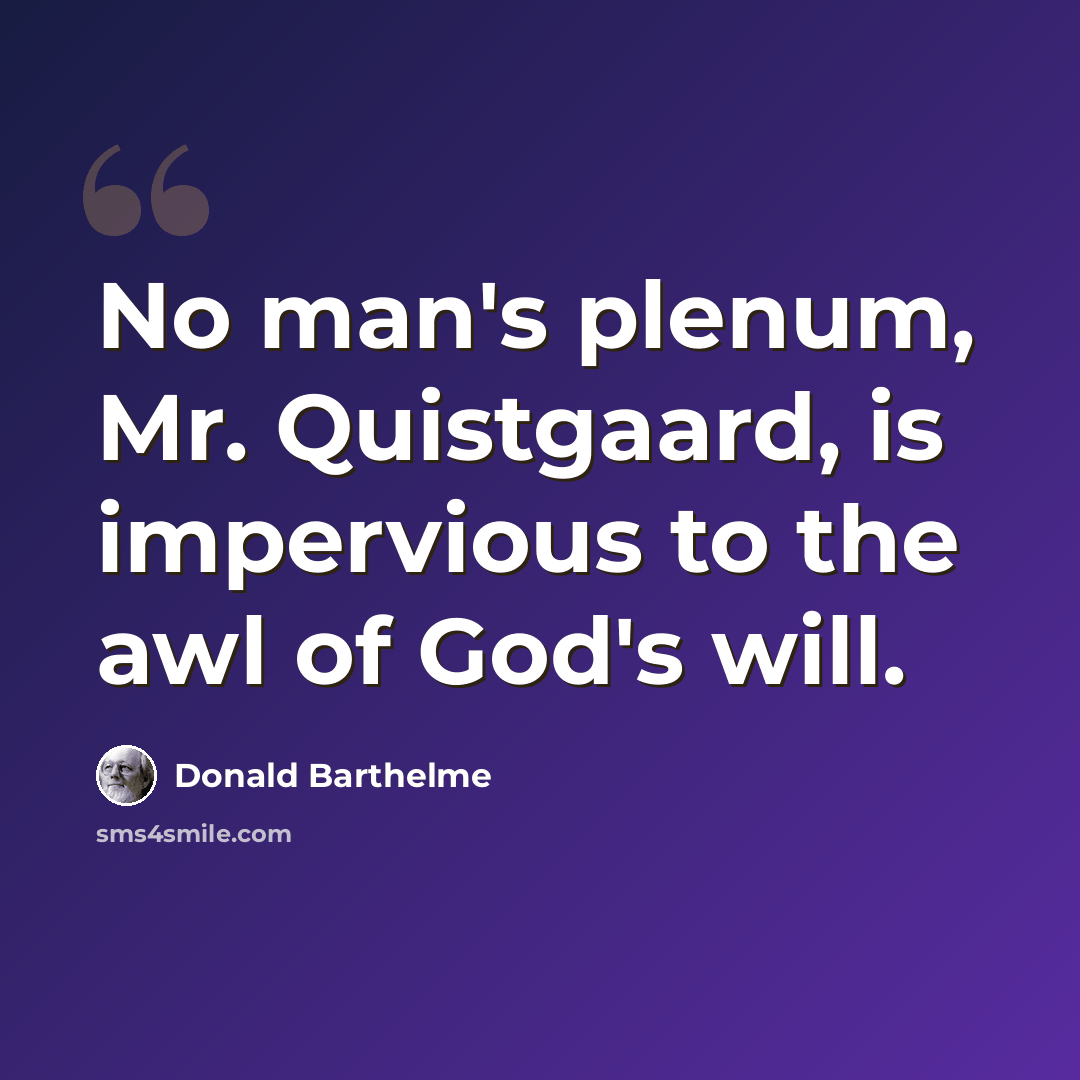 “No man's plenum, Mr. Quistgaard, is impervious to the awl of God's will.” quote by Donald Barthelme