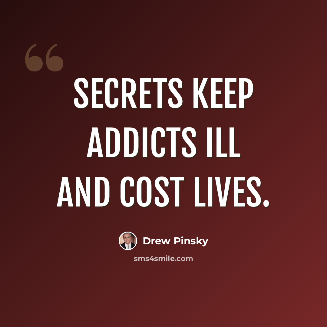“Secrets keep addicts ill and cost lives.” quote by Drew Pinsky
