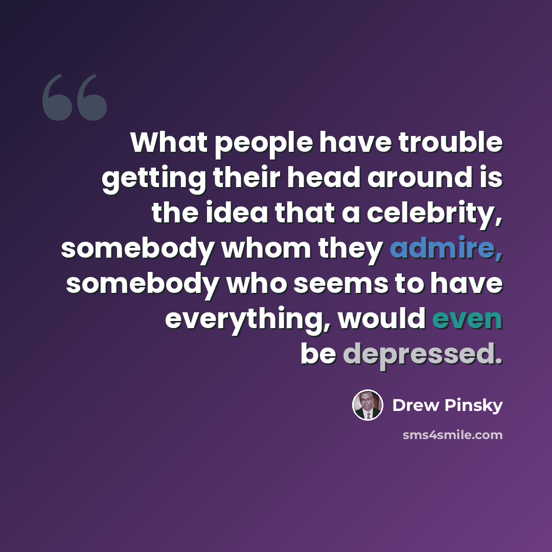 “What people have trouble getting their head around is the idea that a celebrity, somebody whom they admire, somebody who seems to have everything, would even be depressed.” quote by Drew Pinsky