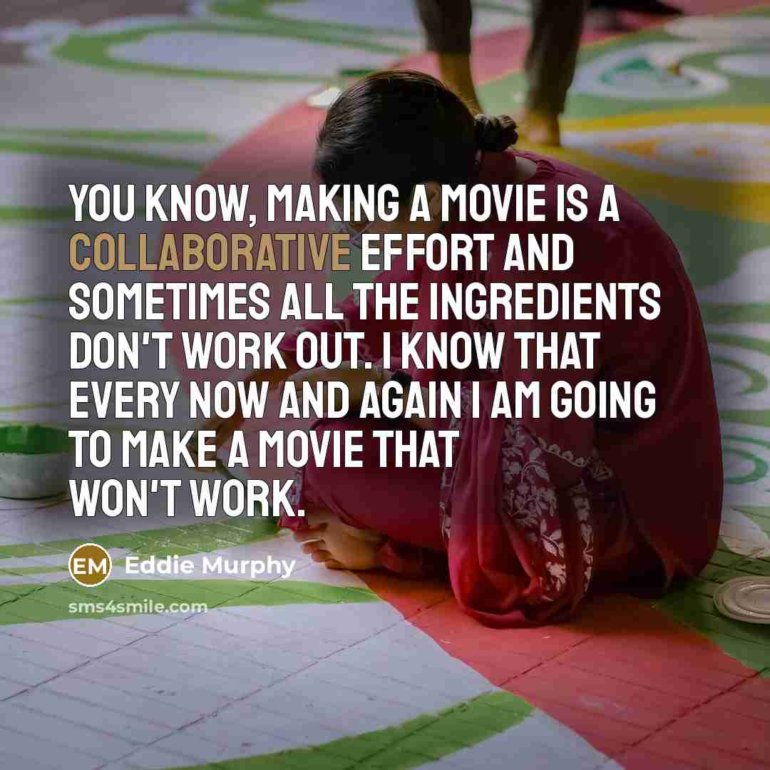 “You know, making a movie is a collaborative effort and sometimes all the ingredients don't work out. I know that every now and again I am going to make a movie that won't work.” quote by Eddie Murphy