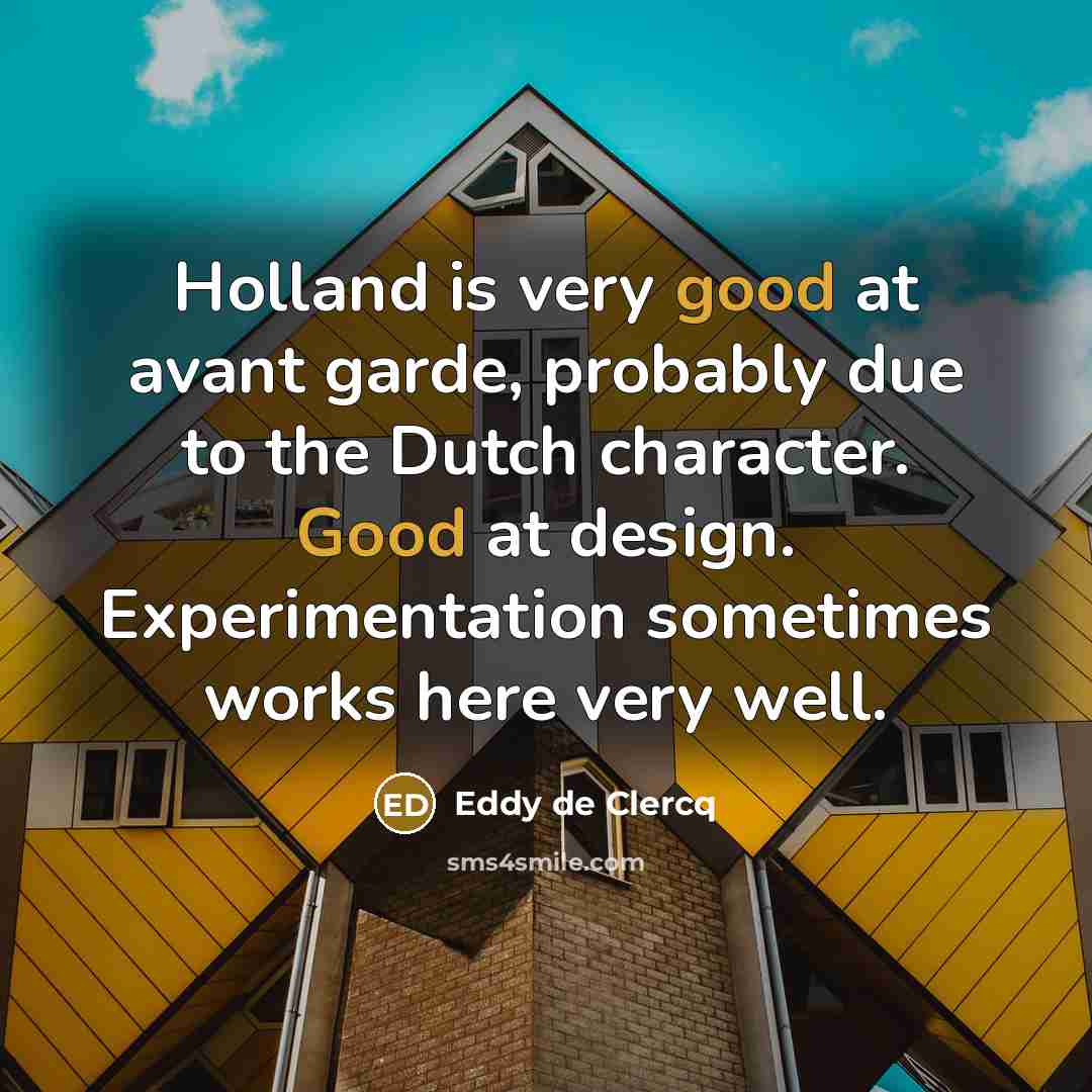 “Holland is very good at avant garde, probably due to the Dutch character. Good at design. Experimentation sometimes works here very well.” quote by Eddy de Clercq
