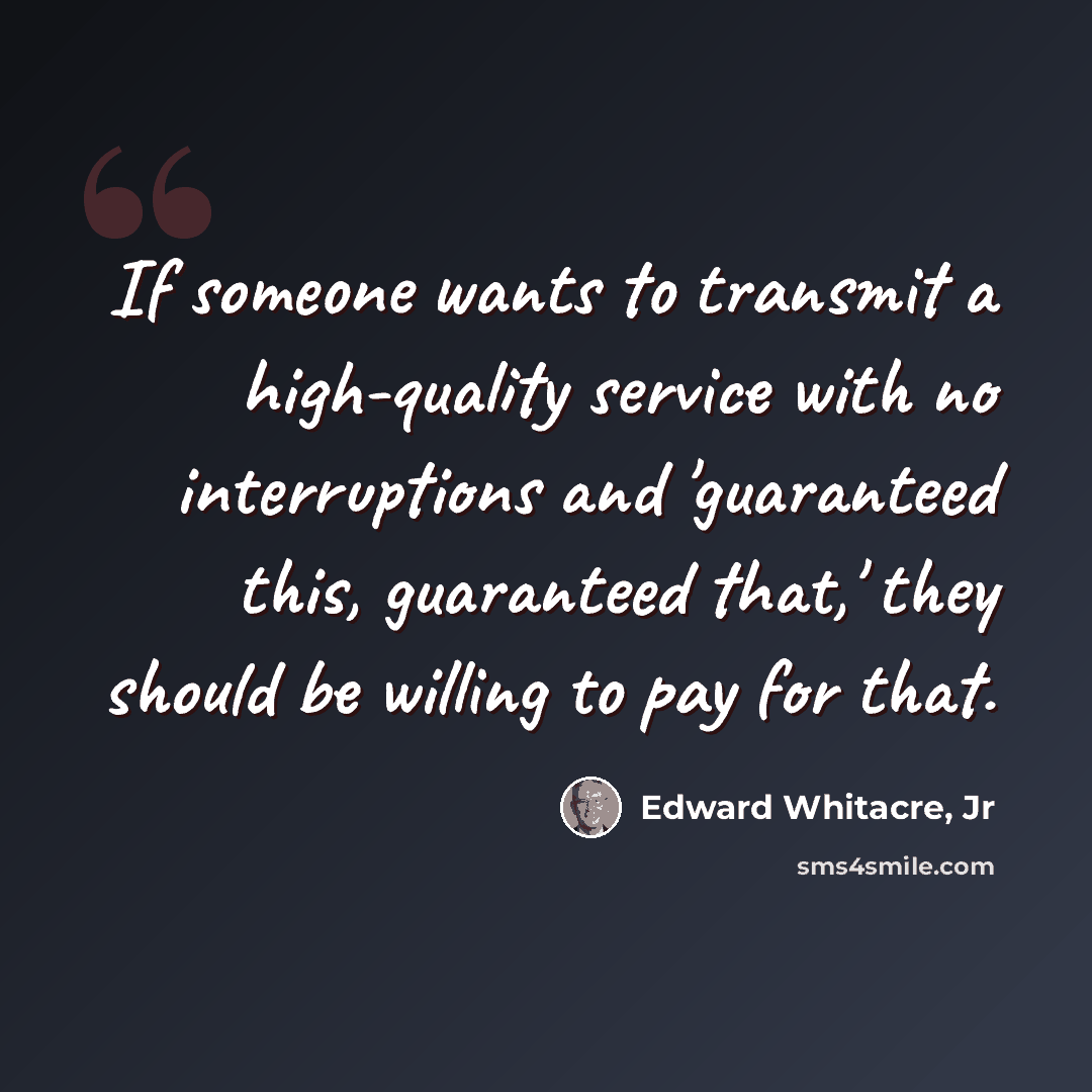 “If someone wants to transmit a high-quality service with no interruptions and 'guaranteed this, guaranteed that,' they should be willing to pay for that.” quote by Edward Whitacre, Jr