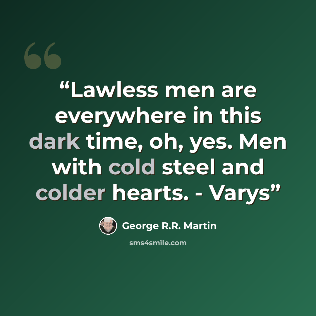 “Lawless men are everywhere in this dark time, oh, yes. Men with cold steel and colder hearts. - Varys” quote by George R.R. Martin