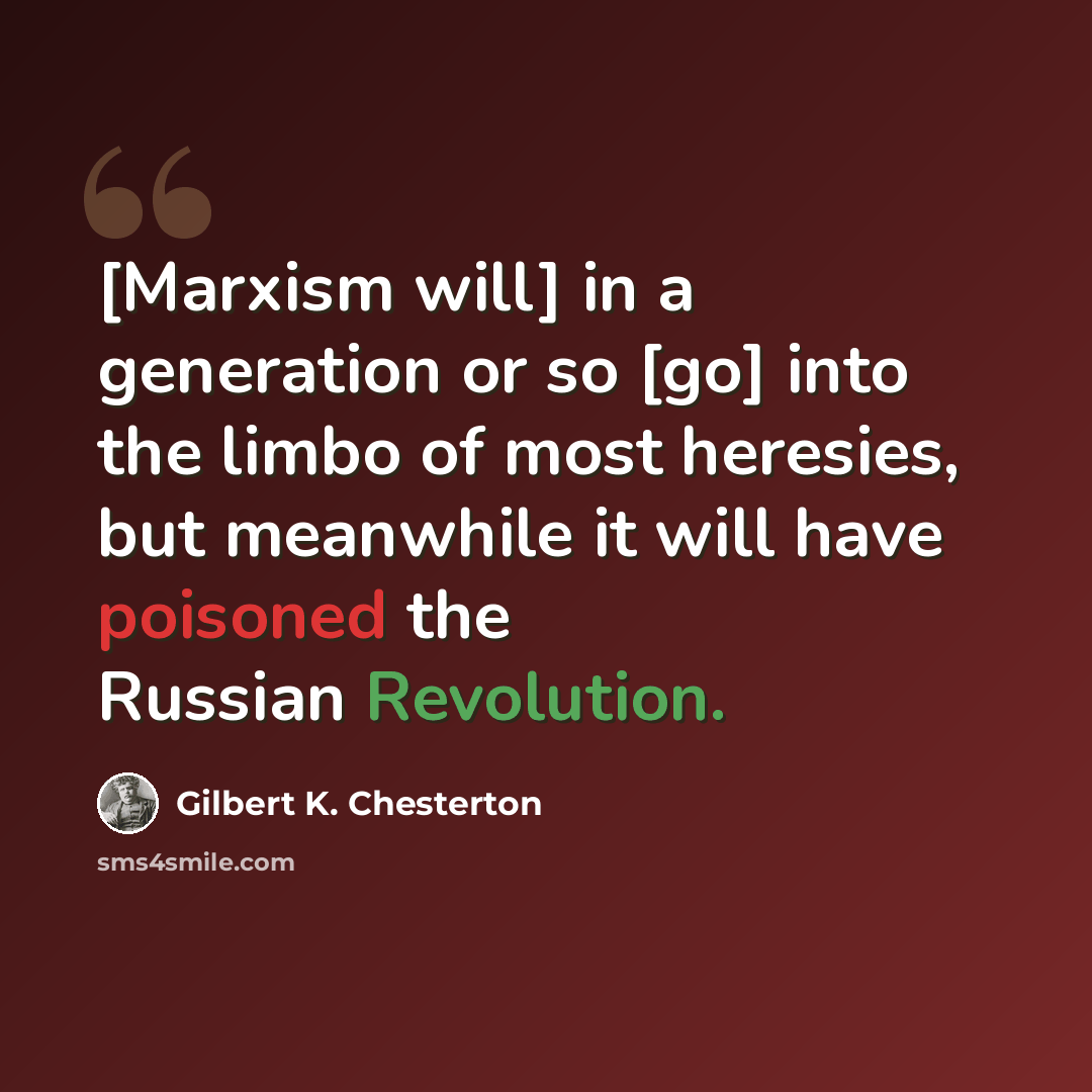 “[Marxism will] in a generation or so [go] into the limbo of most heresies, but meanwhile it will have poisoned the Russian Revolution.” quote by Gilbert K. Chesterton