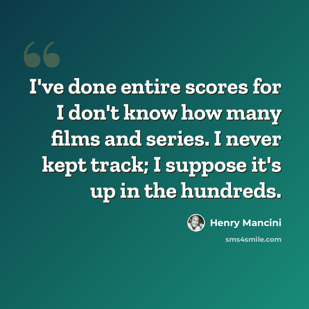 “I've done entire scores for I don't know how many films and series. I never kept track; I suppose it's up in the hundreds.” quote by Henry Mancini