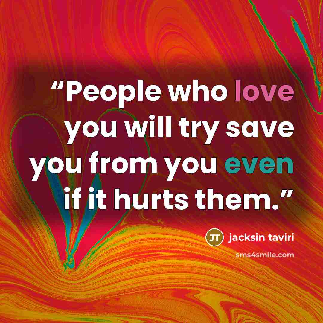 “People who love you will try save you from you even if it hurts them.” quote by jacksin taviri