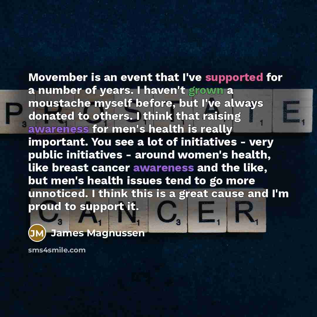 “Movember is an event that I've supported for a number of years. I haven't grown a moustache myself before, but I've always donated to others. I think that raising awareness for men's health is really important. You see a lot of initiatives - very public initiatives - around women's health, like…” quote by James Magnussen