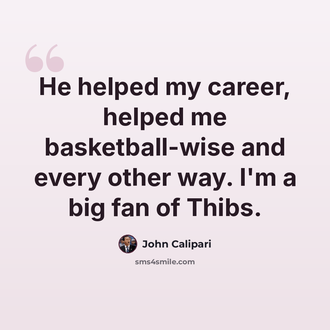 “He helped my career, helped me basketball-wise and every other way. I'm a big fan of Thibs.” quote by John Calipari