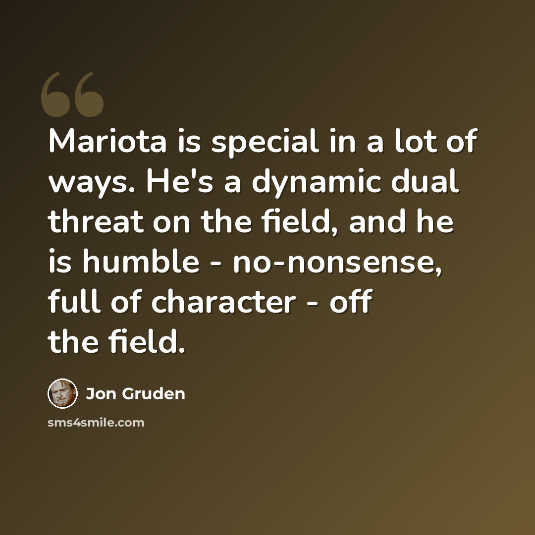 “Mariota is special in a lot of ways. He's a dynamic dual threat on the field, and he is humble - no-nonsense, full of character - off the field.” quote by Jon Gruden
