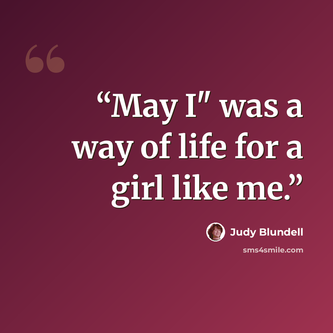 “May I" was a way of life for a girl like me.” quote by Judy Blundell