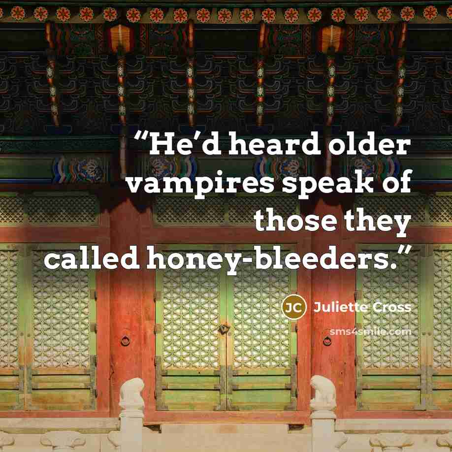 “He’d heard older vampires speak of those they called honey-bleeders.” quote by Juliette Cross