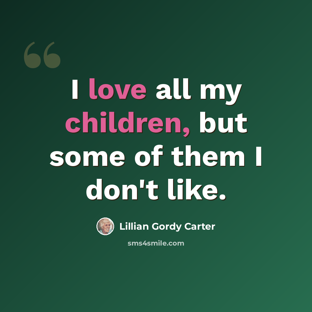 “I love all my children, but some of them I don't like.” quote by Lillian Gordy Carter