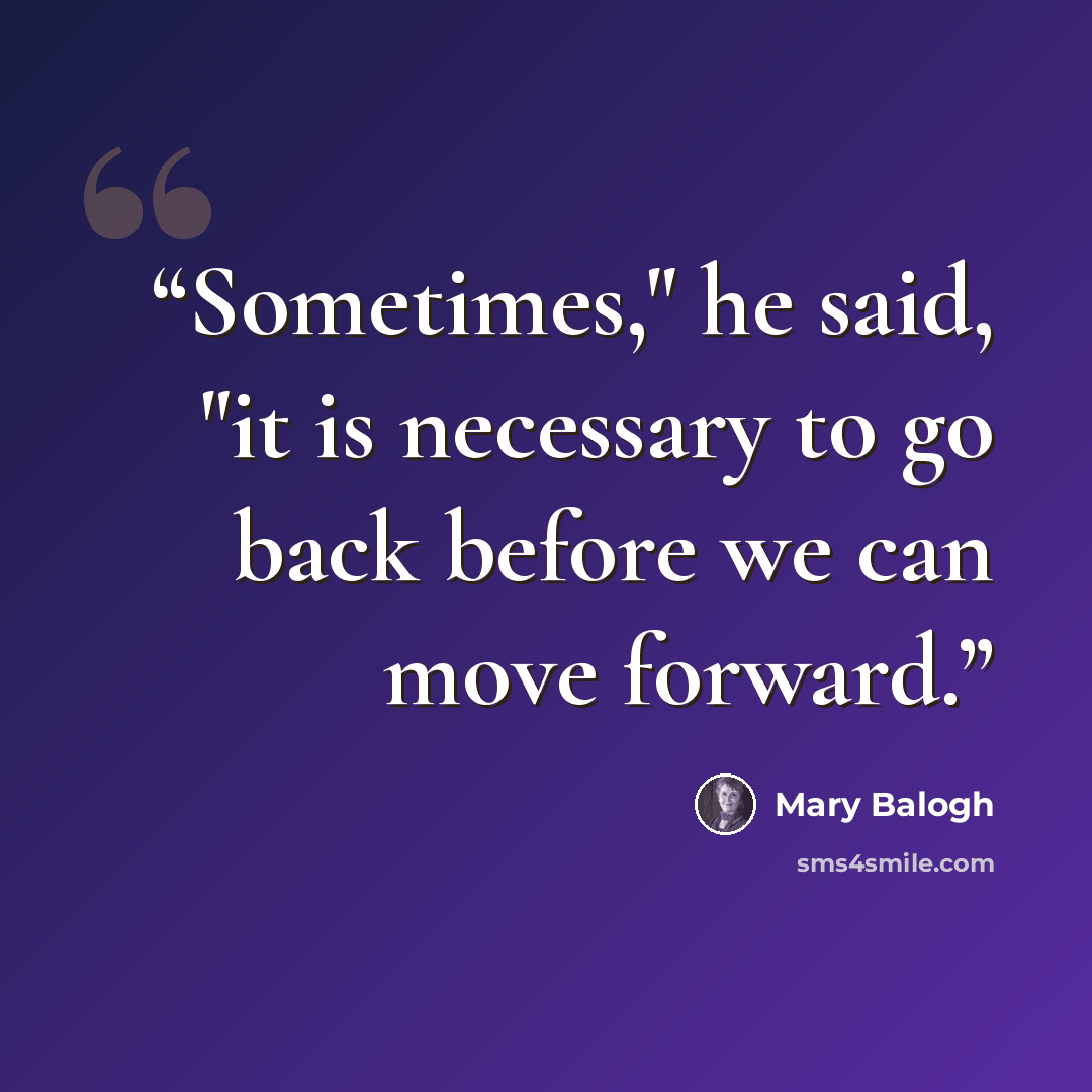 “Sometimes," he said, "it is necessary to go back before we can move forward.” quote by Mary Balogh