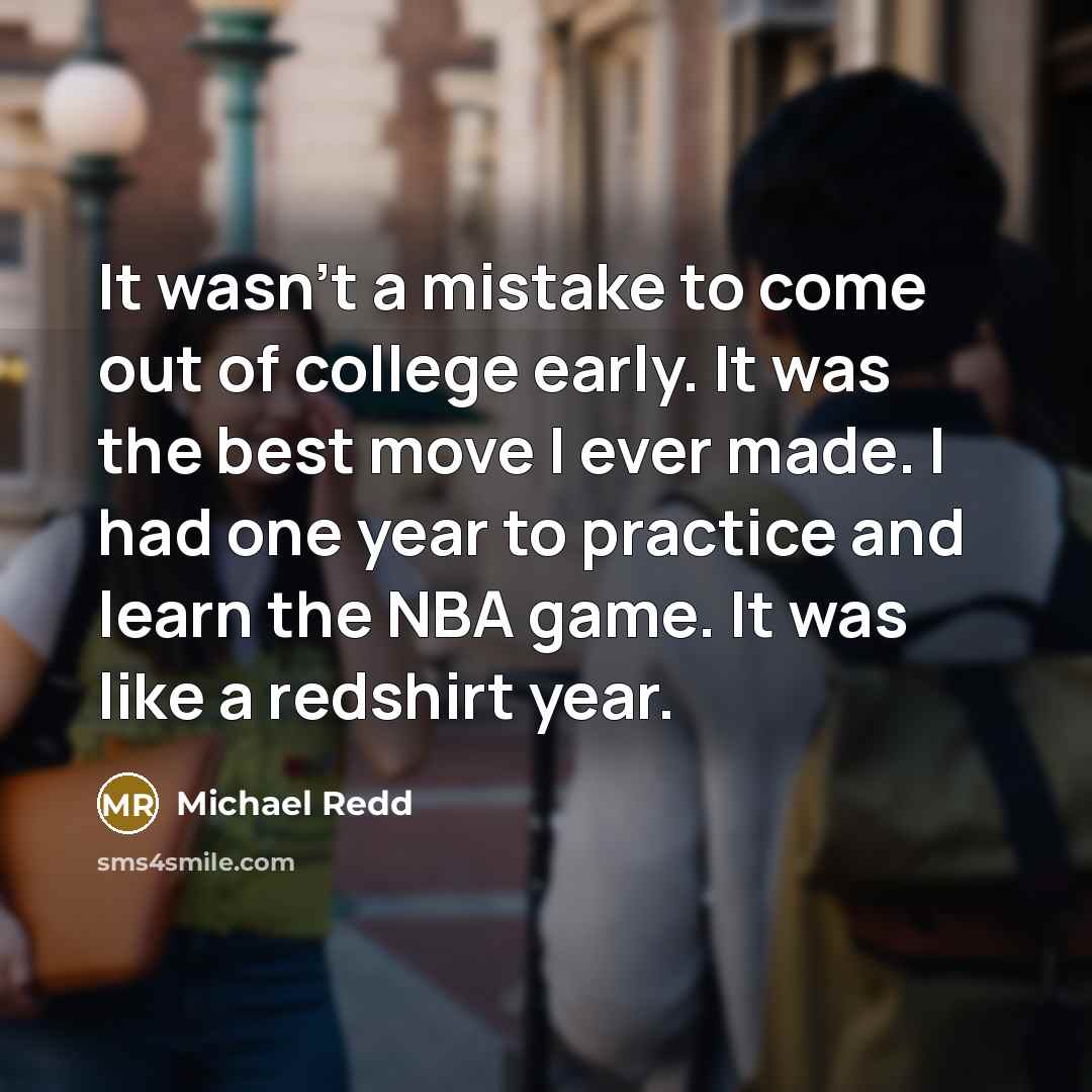 “It wasn't a mistake to come out of college early. It was the best move I ever made. I had one year to practice and learn the NBA game. It was like a redshirt year.” quote by Michael Redd