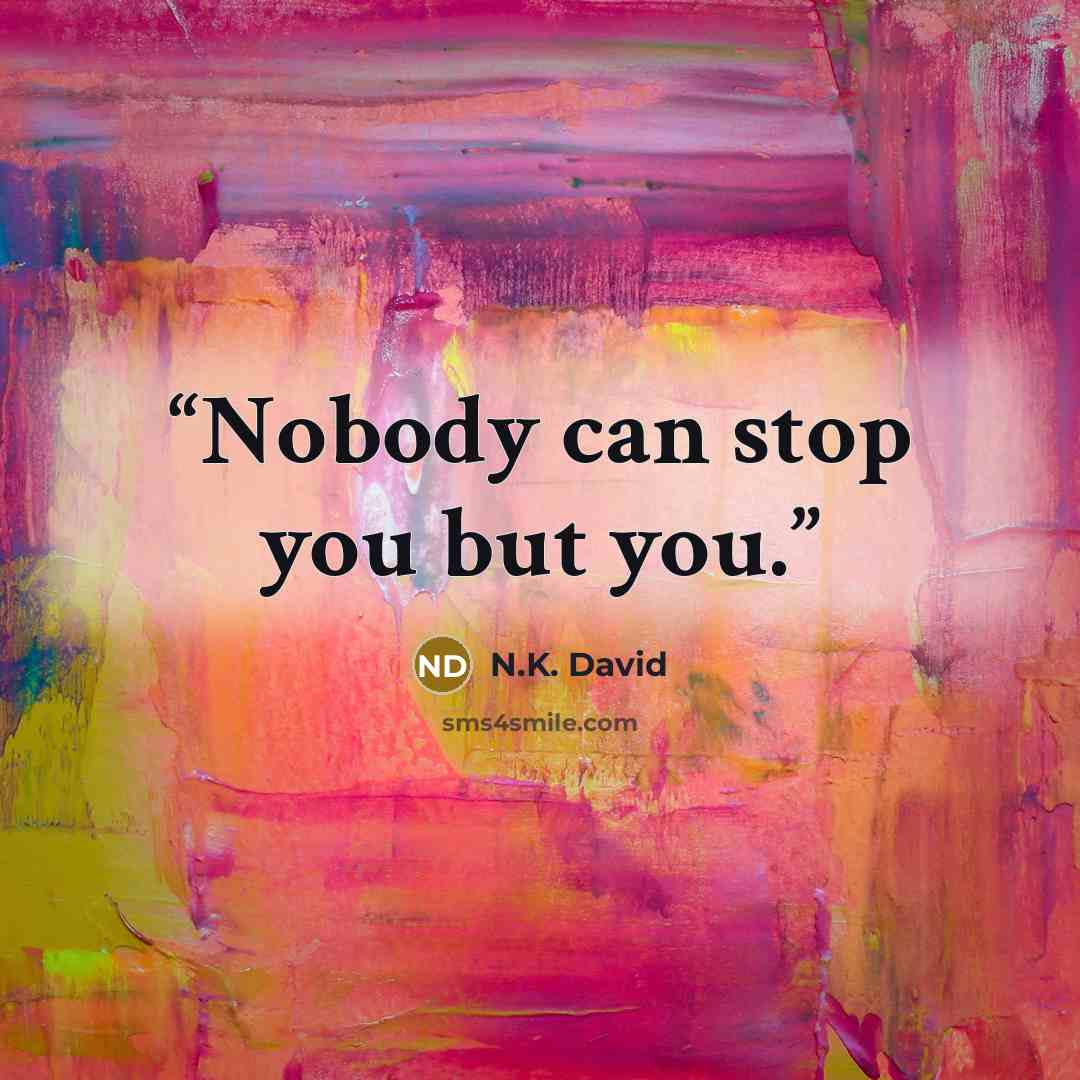“Nobody can stop you but you.” quote by N.K. David