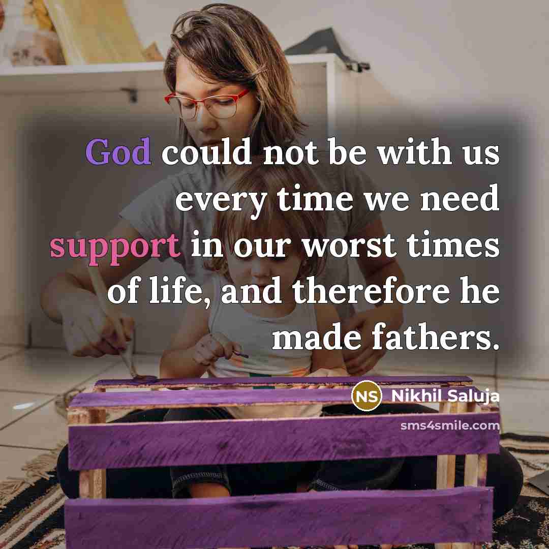 “God could not be with us every time we need support in our worst times of life, and therefore he made fathers.” quote by Nikhil Saluja