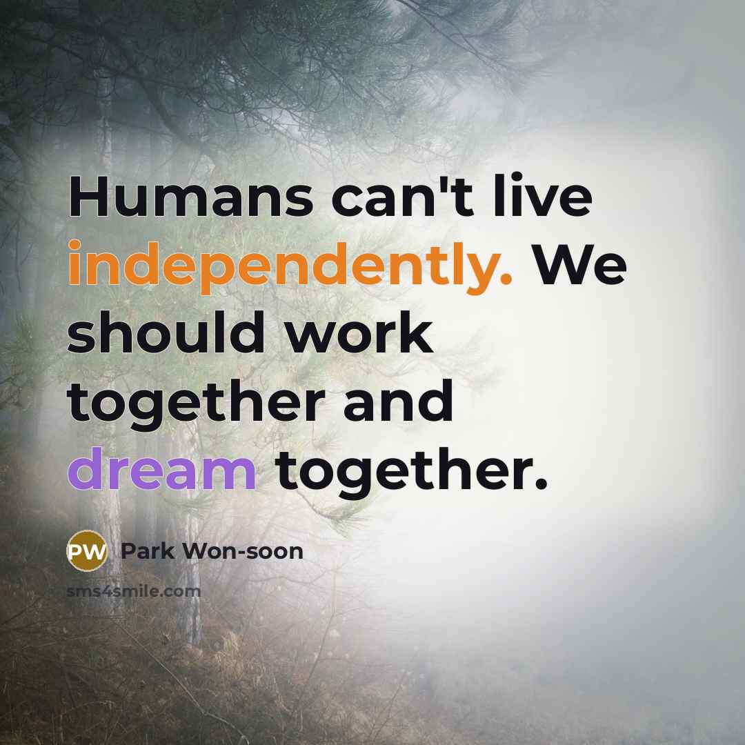 “Humans can't live independently. We should work together and dream together.” quote by Park Won-soon