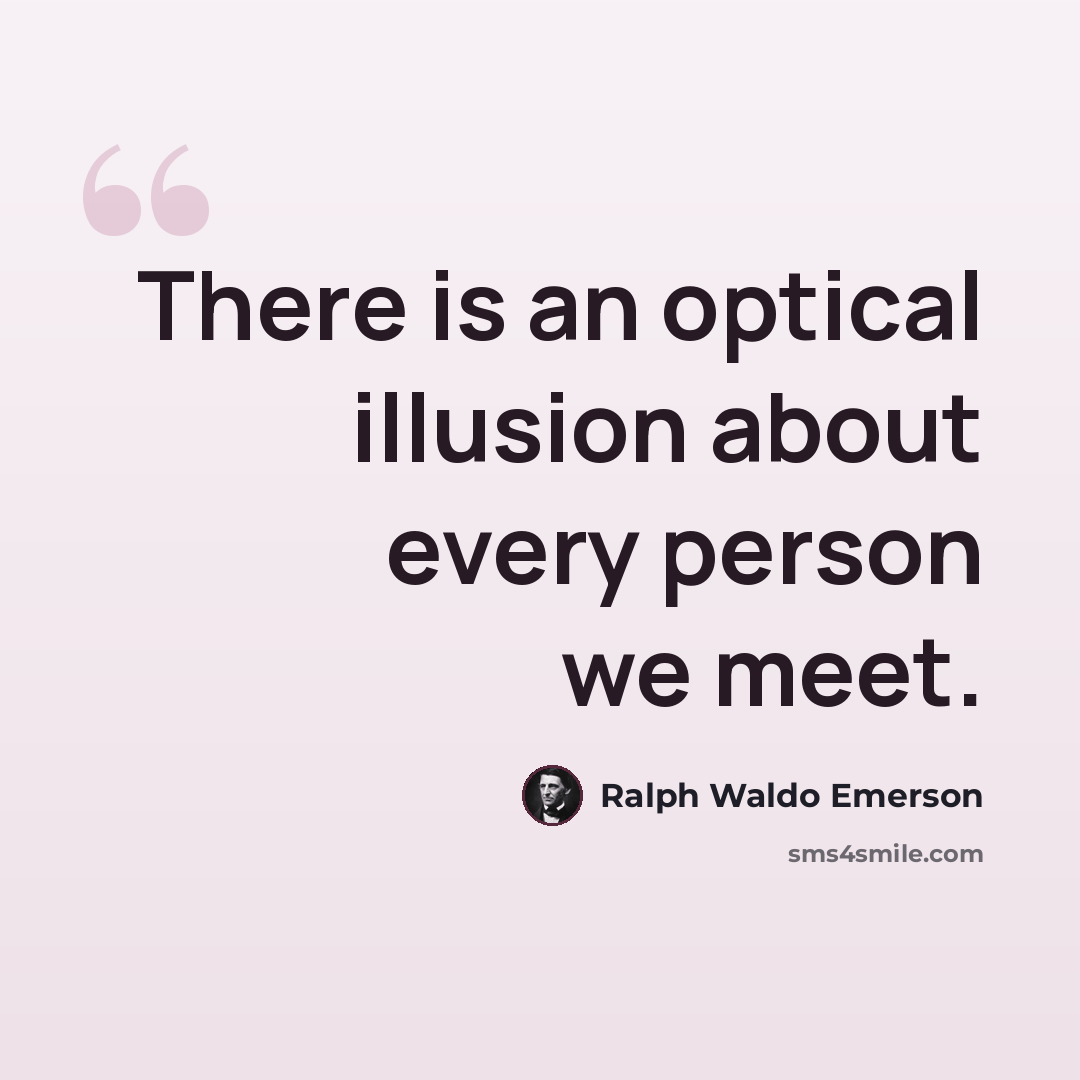 “There is an optical illusion about every person we meet.” quote by Ralph Waldo Emerson