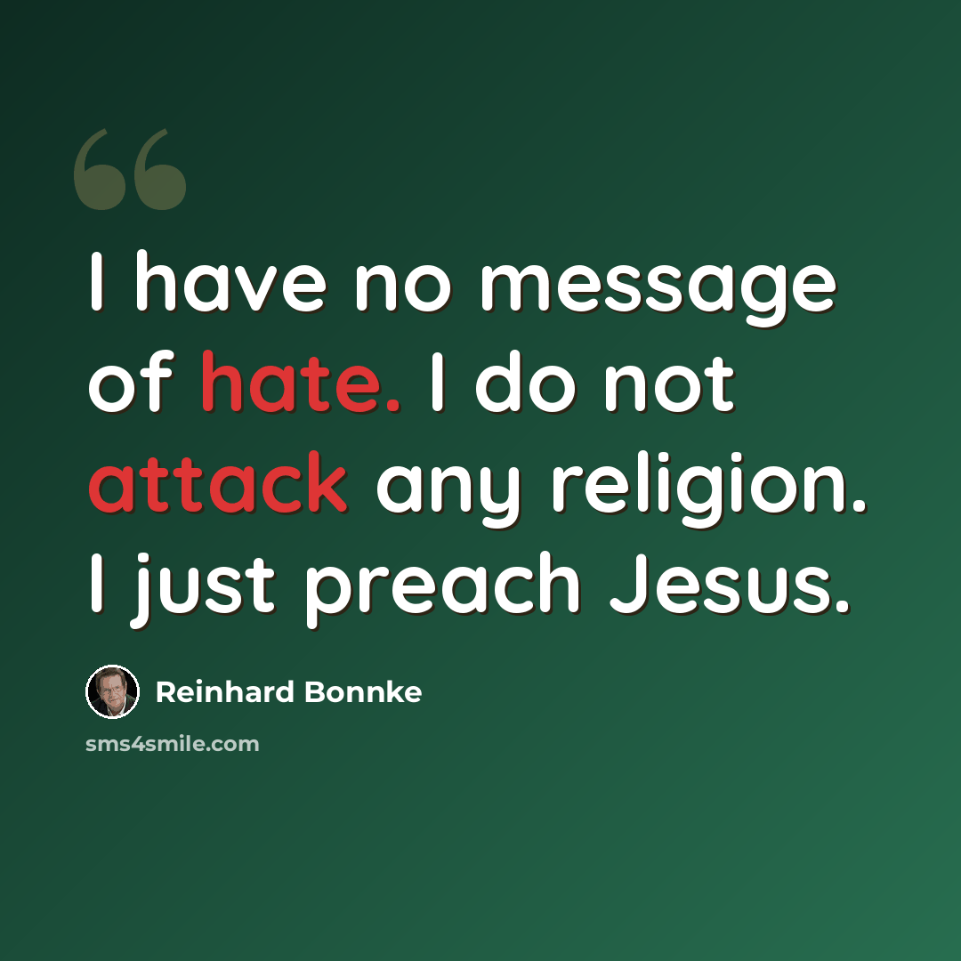 “I have no message of hate. I do not attack any religion. I just preach Jesus.” quote by Reinhard Bonnke