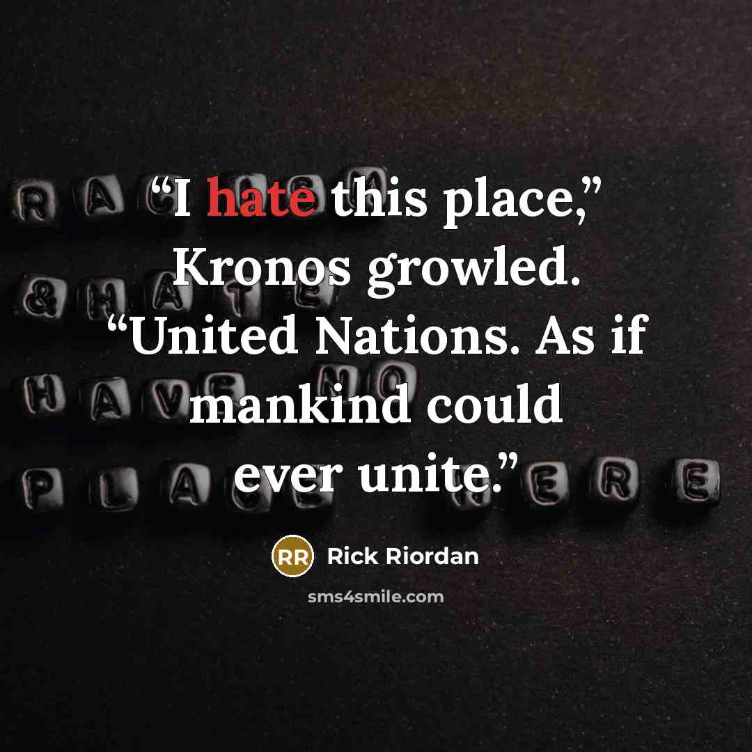 “I hate this place,” Kronos growled. “United Nations. As if mankind could ever unite.” quote by Rick Riordan