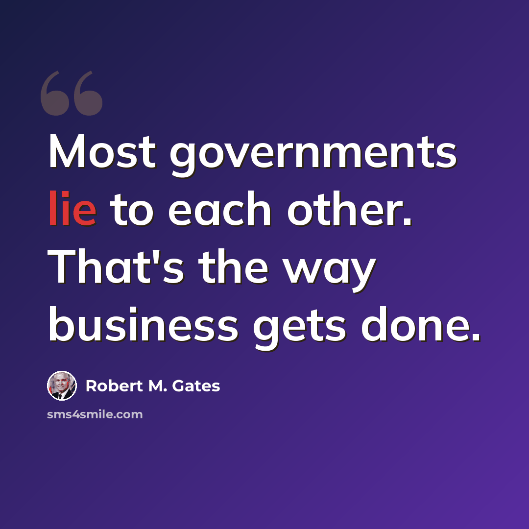 “Most governments lie to each other. That's the way business gets done.” quote by Robert M. Gates