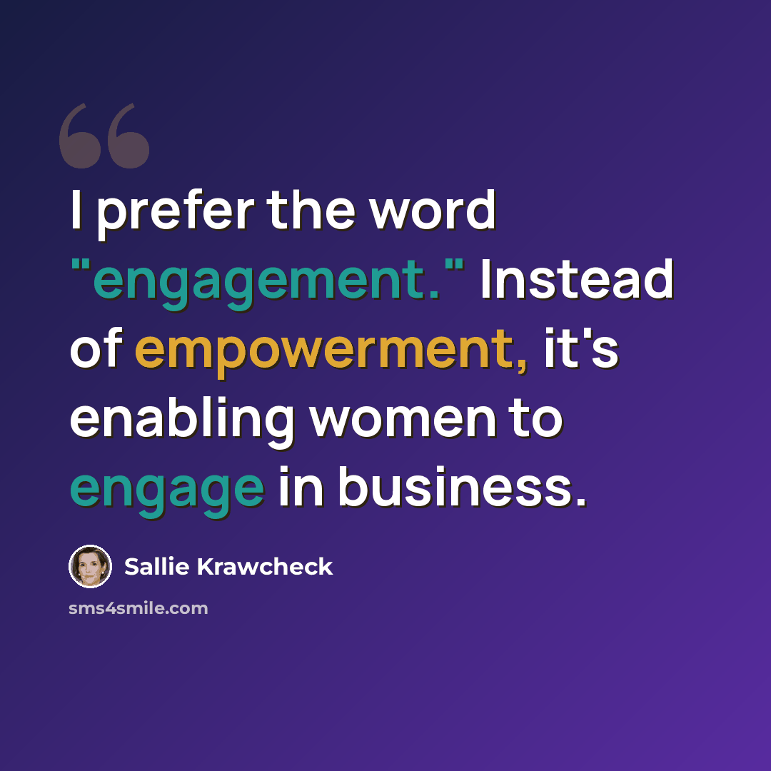 “I prefer the word "engagement." Instead of empowerment, it's enabling women to engage in business.” quote by Sallie Krawcheck