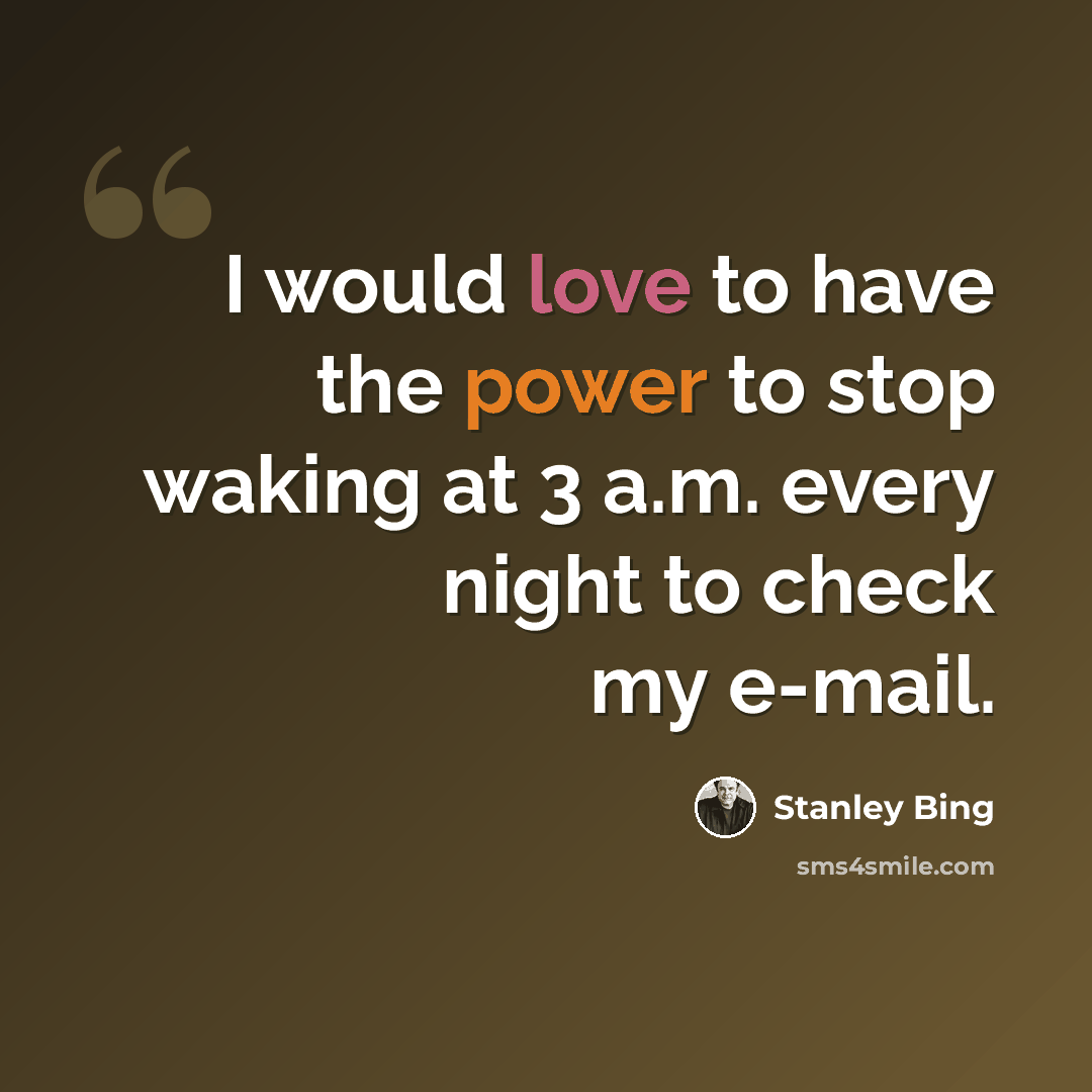 “I would love to have the power to stop waking at 3 a.m. every night to check my e-mail.” quote by Stanley Bing