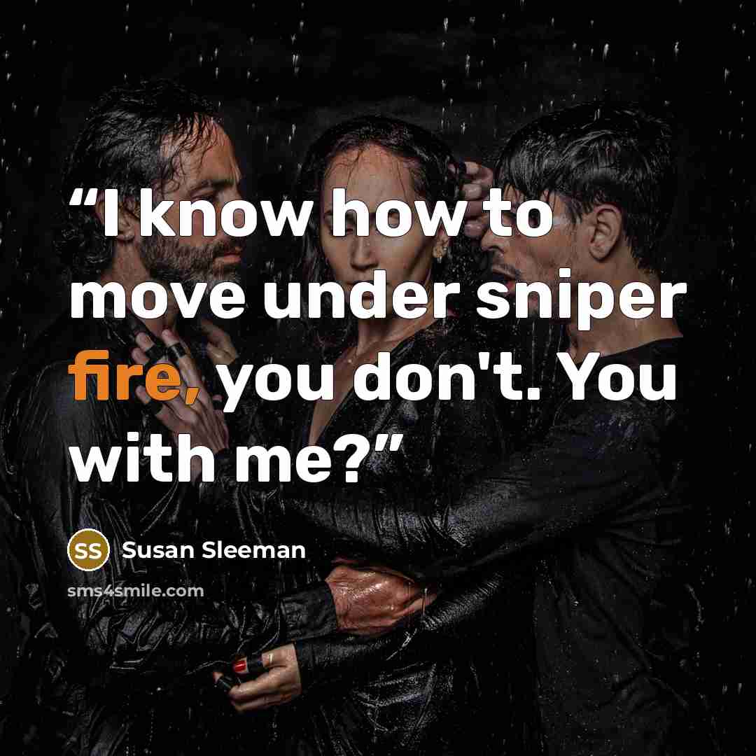 “I know how to move under sniper fire, you don't. You with me?” quote by Susan Sleeman