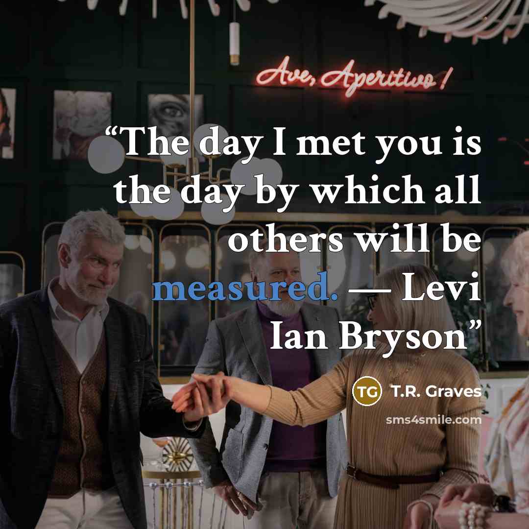 “The day I met you is the day by which all others will be measured. — Levi Ian Bryson” quote by T.R. Graves