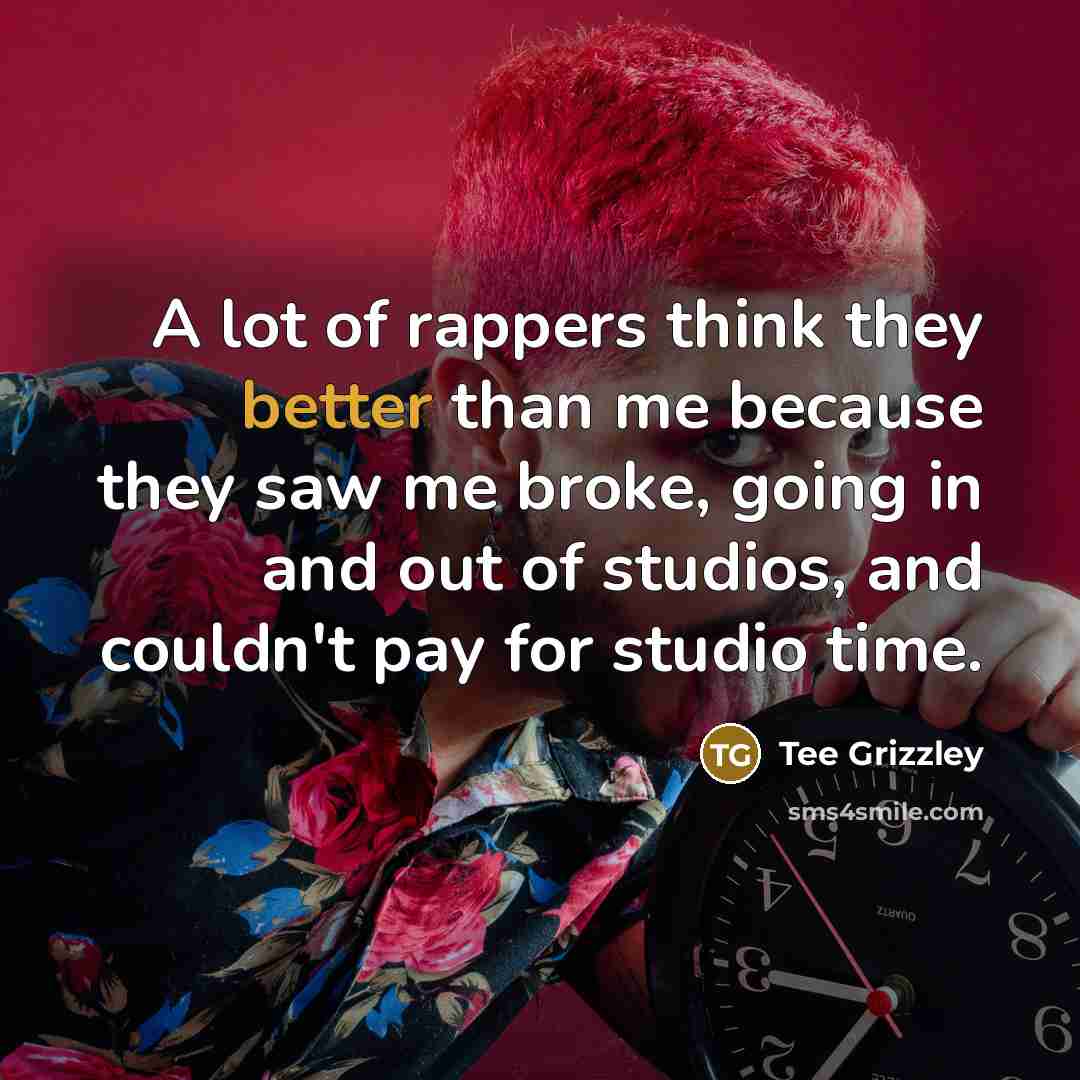 “A lot of rappers think they better than me because they saw me broke, going in and out of studios, and couldn't pay for studio time.” quote by Tee Grizzley