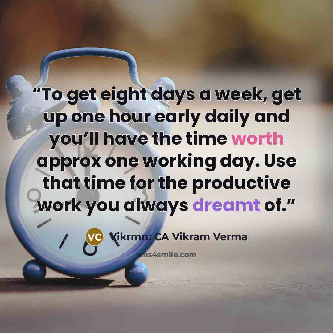 “To get eight days a week, get up one hour early daily and you’ll have the time worth approx one working day. Use that time for the productive work you always dreamt of.” quote by Vikrmn: CA Vikram Verma