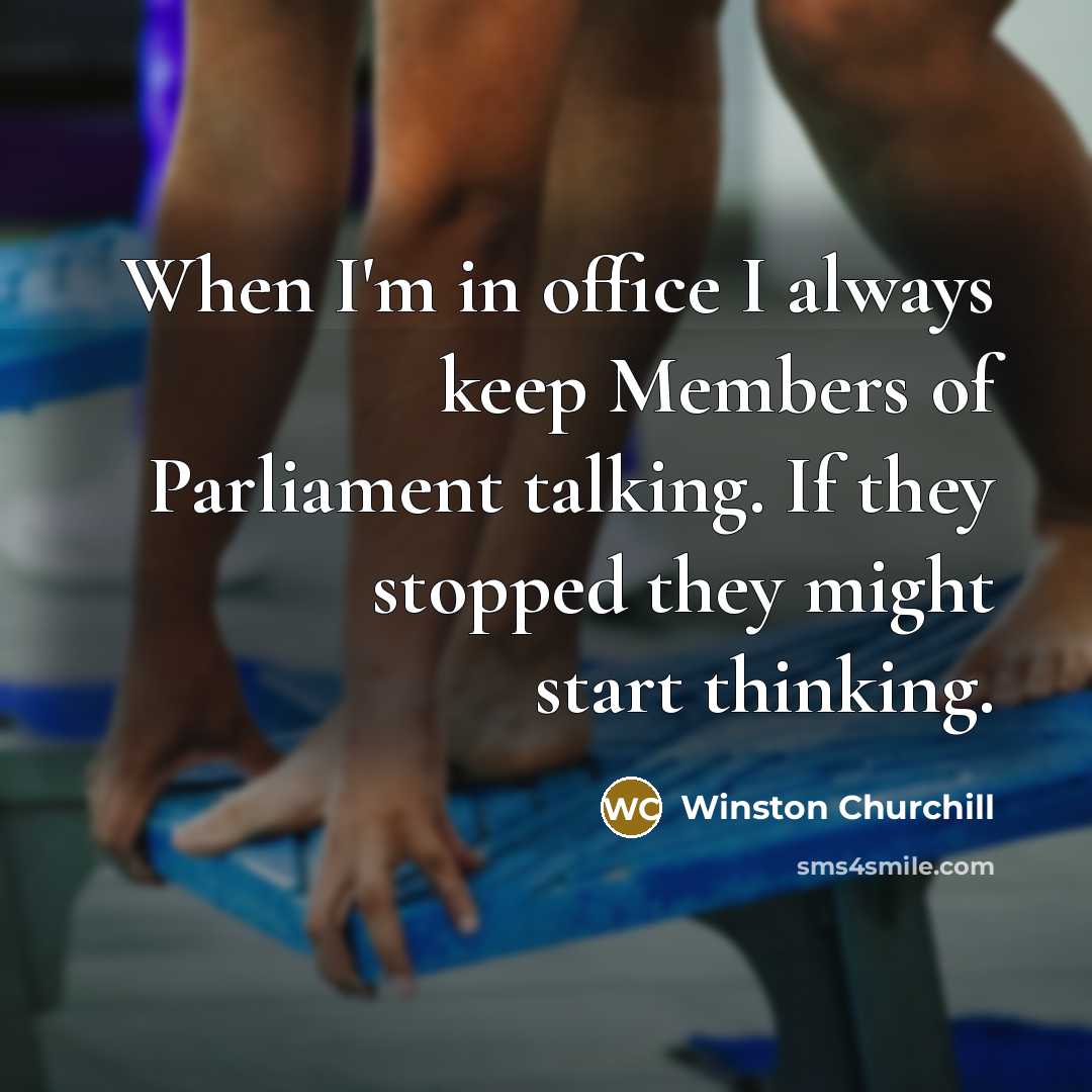 “When I'm in office I always keep Members of Parliament talking. If they stopped they might start thinking.” quote by Winston Churchill