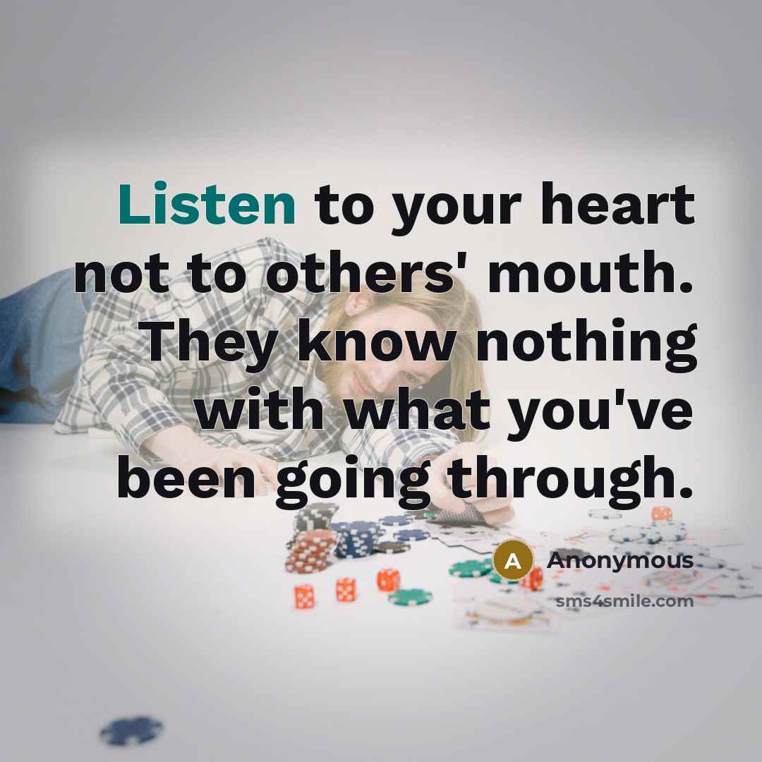 “Listen to your heart not to others' mouth. They know nothing with what you've been going through.” quote by Anonymous