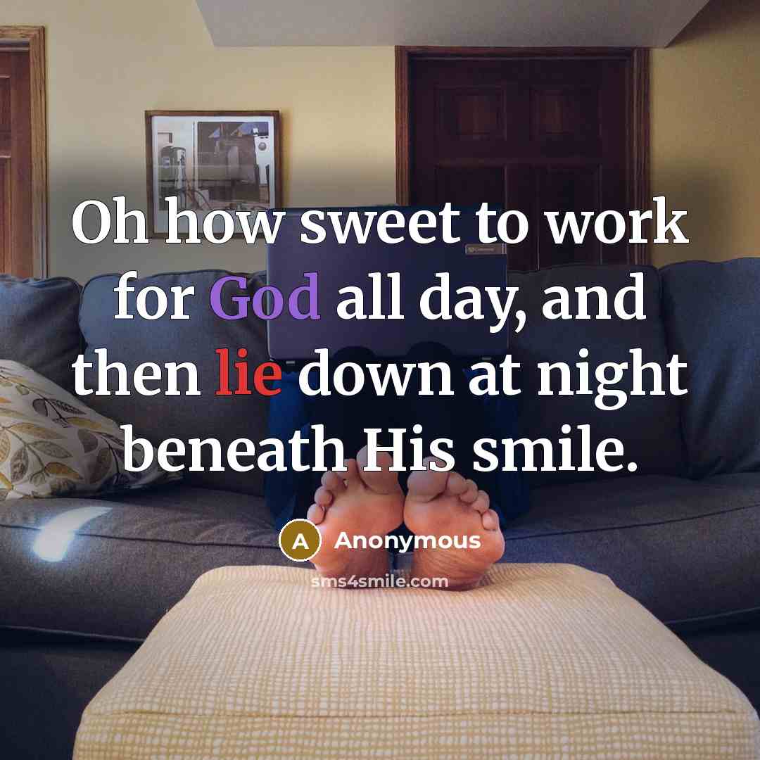 “Oh how sweet to work for God all day, and then lie down at night beneath His smile.” quote by Anonymous