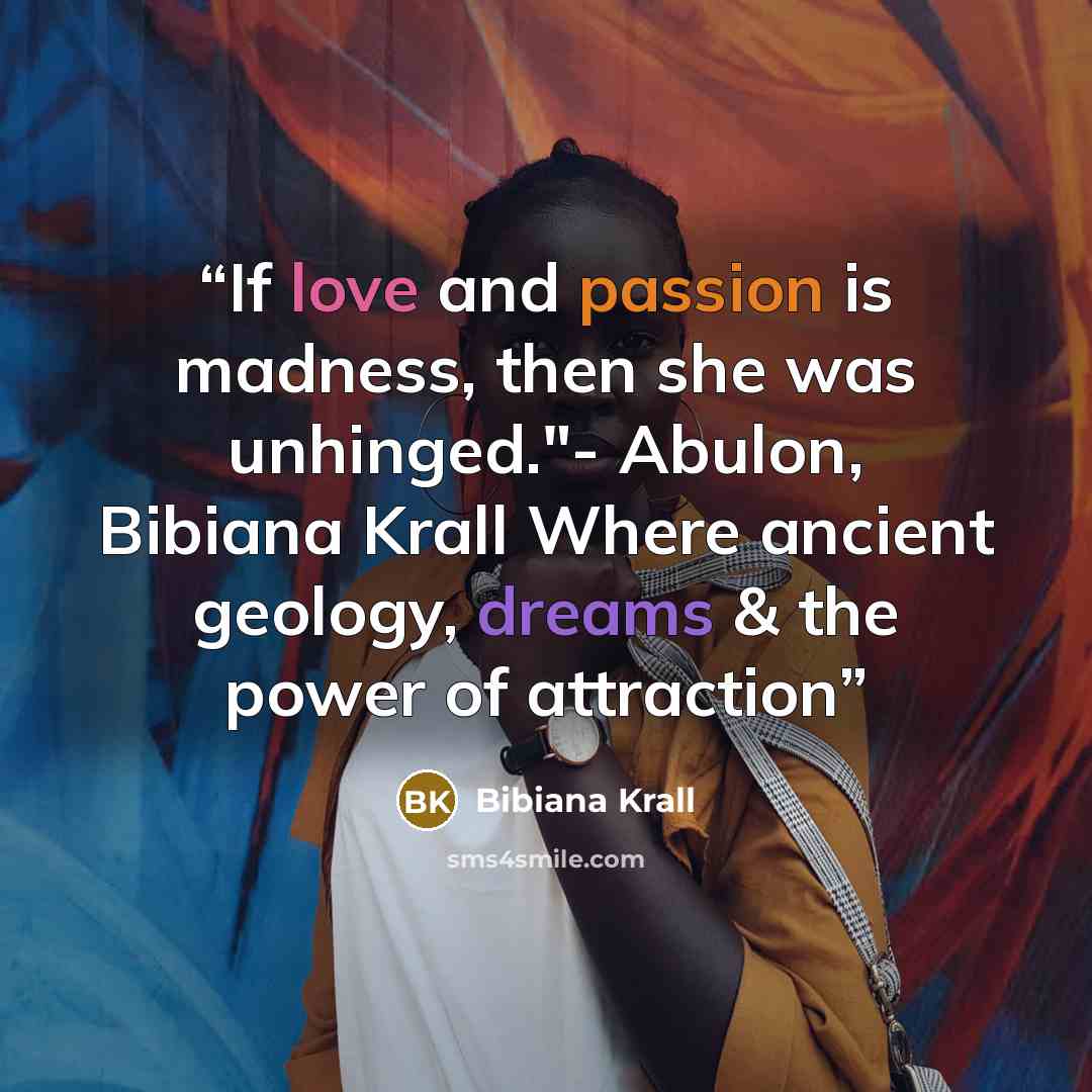 “If love and passion is madness, then she was unhinged."- Abulon, Bibiana Krall Where ancient geology, dreams & the power of attraction” quote by Bibiana Krall