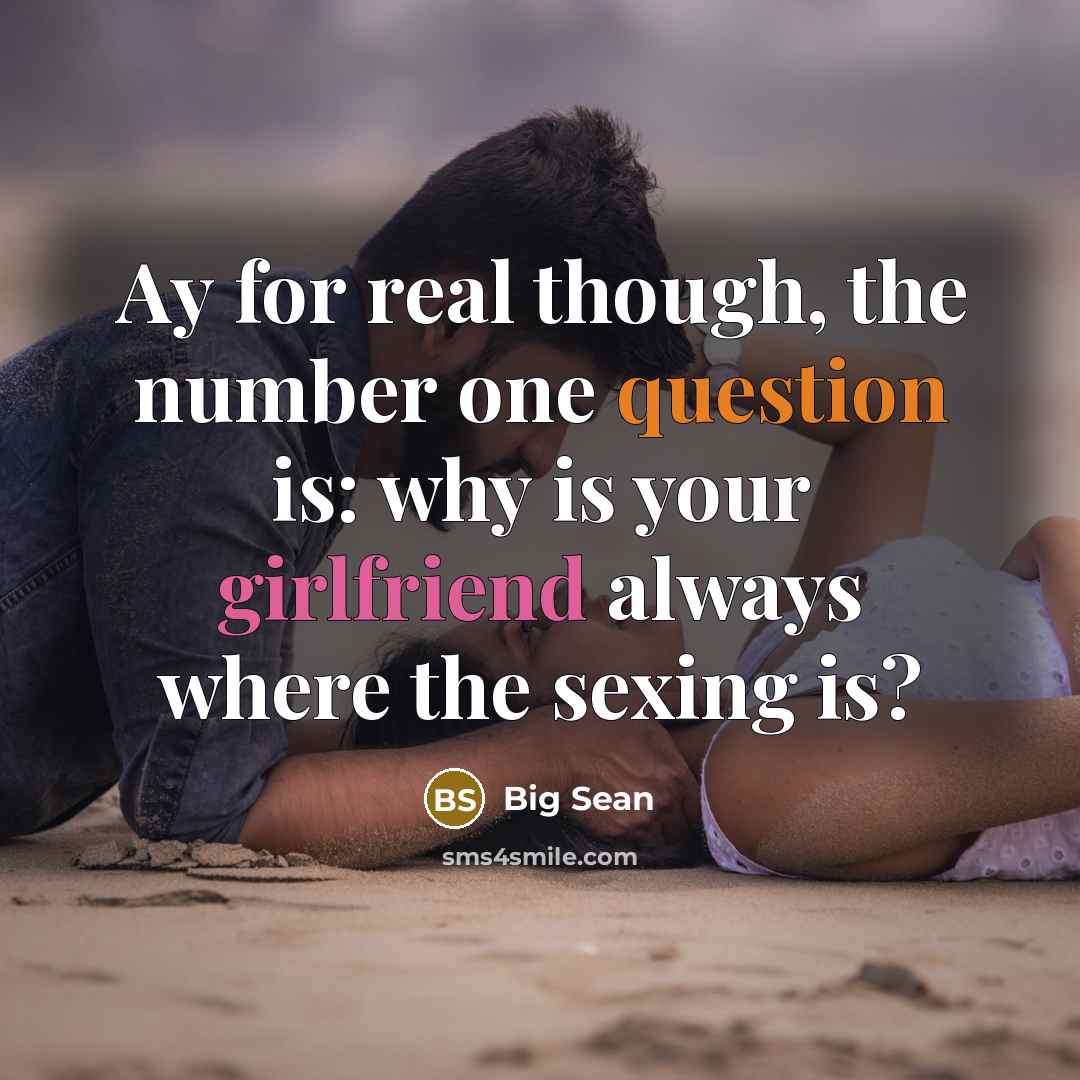 “Ay for real though, the number one question is: why is your girlfriend always where the sexing is?” quote by Big Sean