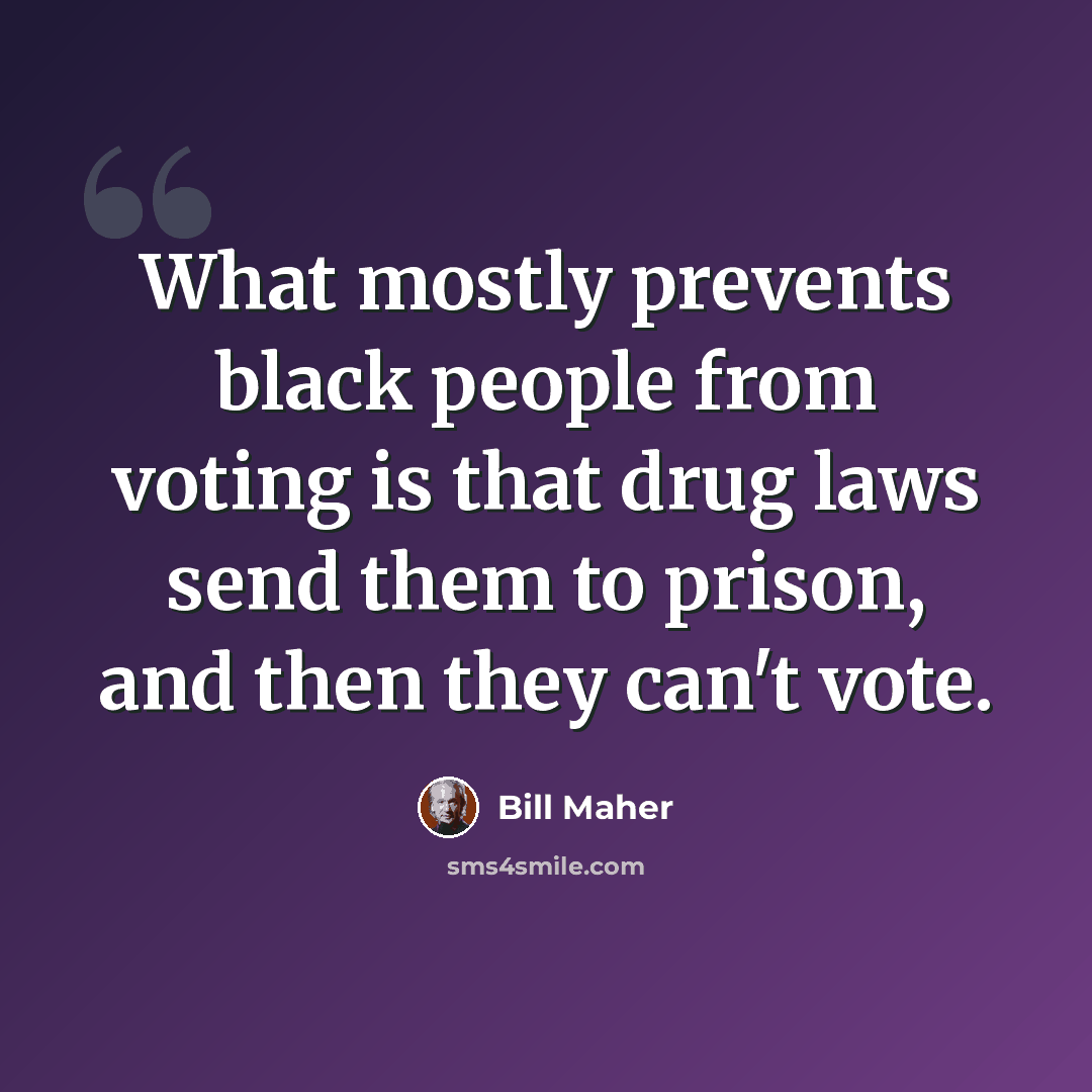 “What mostly prevents black people from voting is that drug laws send them to prison, and then they can't vote.” quote by Bill Maher