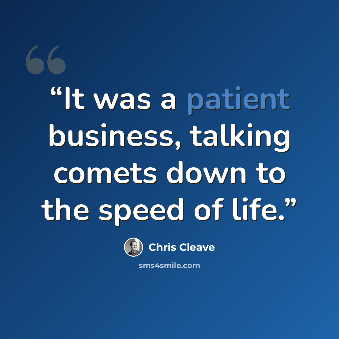 “It was a patient business, talking comets down to the speed of life.” quote by Chris Cleave