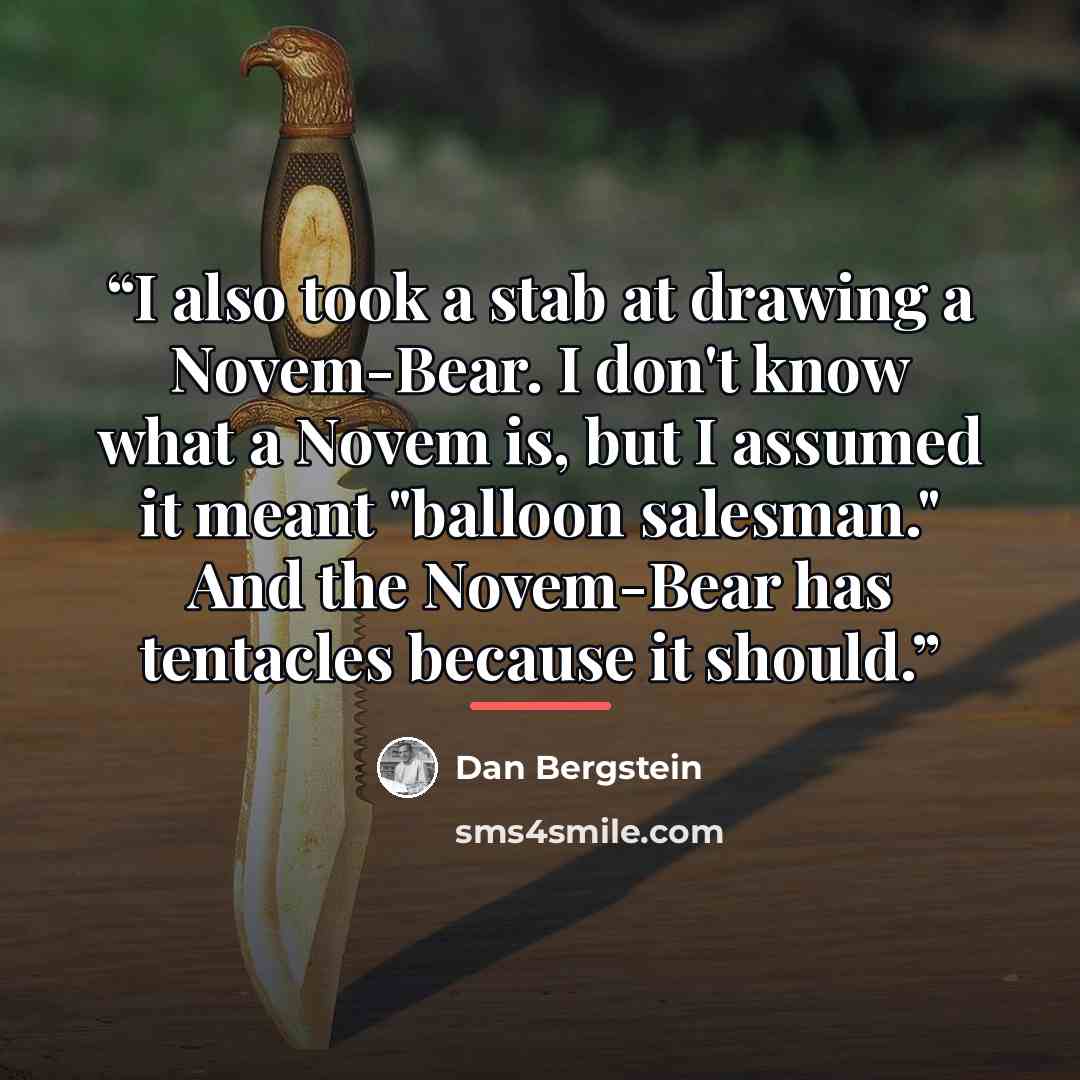 “I also took a stab at drawing a Novem-Bear. I don't know what a Novem is, but I assumed it meant "balloon salesman." And the Novem-Bear has tentacles because it should.” quote by Dan Bergstein