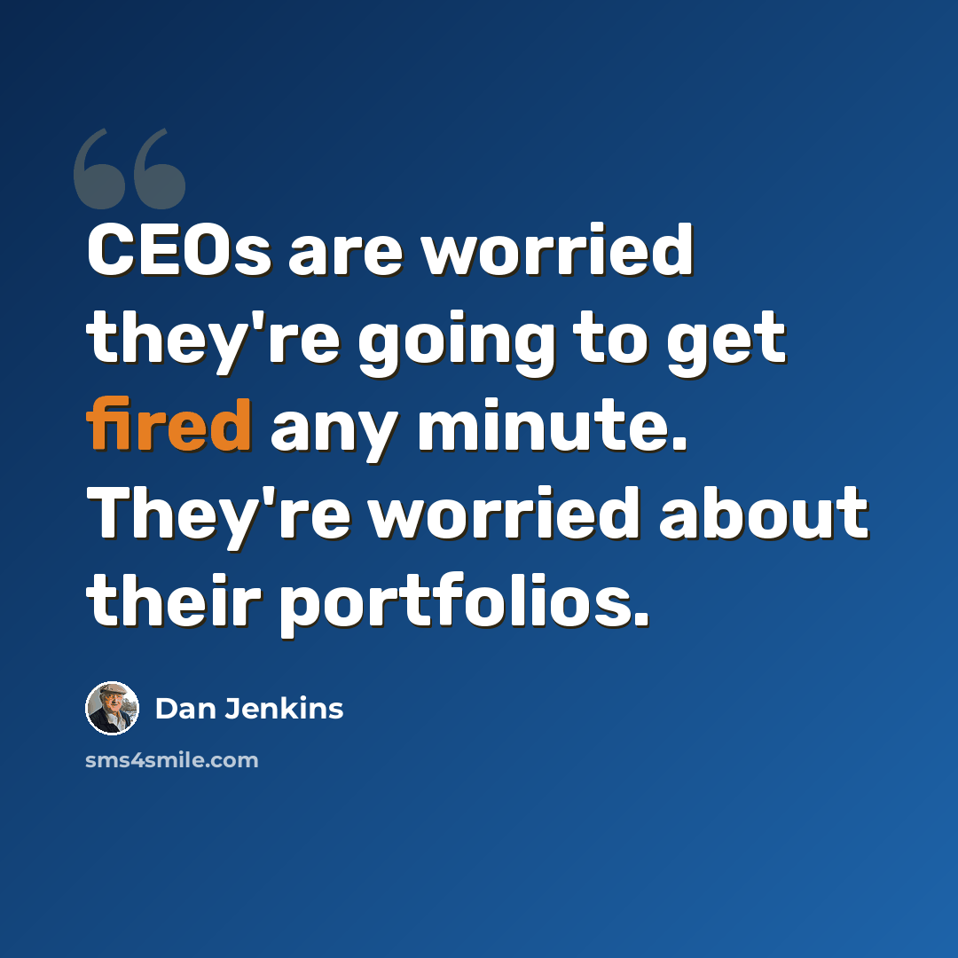“CEOs are worried they're going to get fired any minute. They're worried about their portfolios.” quote by Dan Jenkins